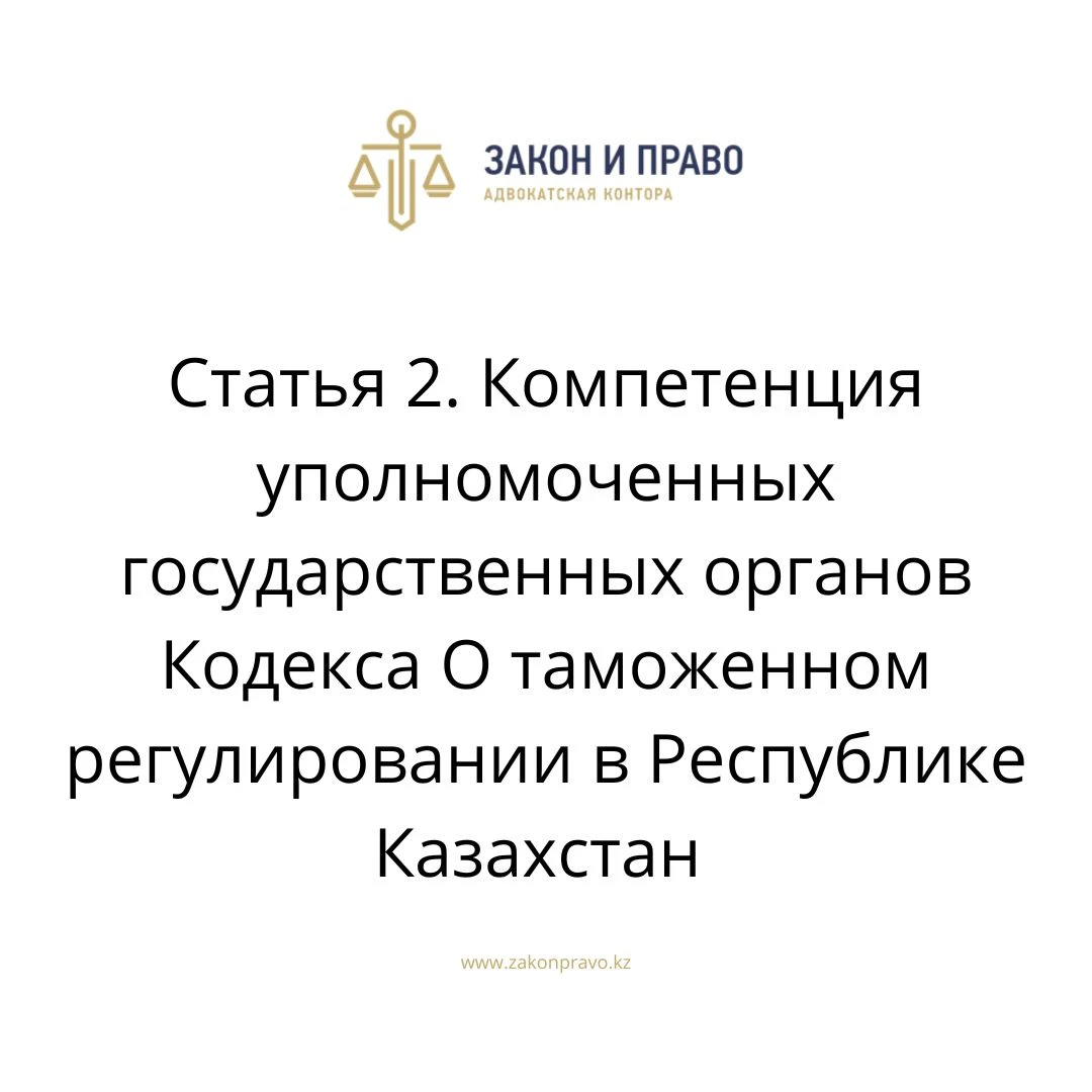 Статья 2. Компетенция уполномоченных государственных органов Кодекса О таможенном регулировании в Республике Казахстан